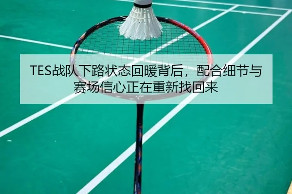 TES战队下路状态回暖背后，配合细节与赛场信心正在重新找回来 - DOUYU